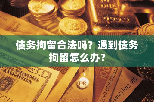 北京债务拘留合法吗？遇到债务拘留怎么办？