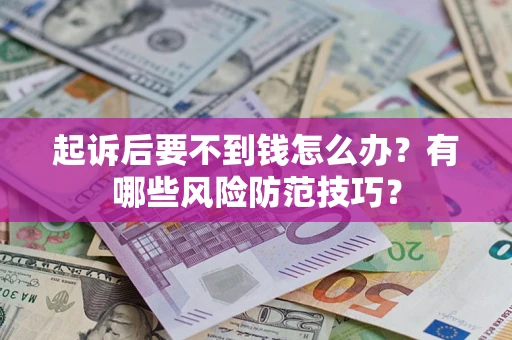 北京起诉后要不到钱怎么办?有哪些风险防范技巧? 北京起诉后要不到钱怎么办?有哪些风险防范技巧?