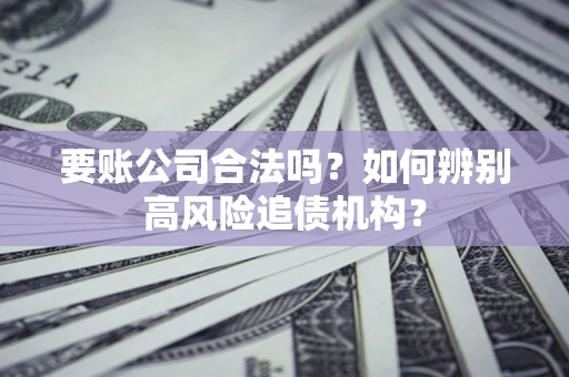 北京要账公司合法吗？如何辨别高风险追债机构？