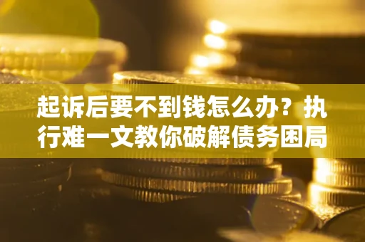 北京起诉后要不到钱怎么办？执行难一文教你破解债务困局