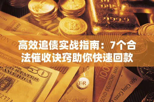 北京高效追债实战指南：7个合法催收诀窍助你快速回款