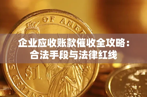 北京企业应收账款催收全攻略：合法手段与法律红线