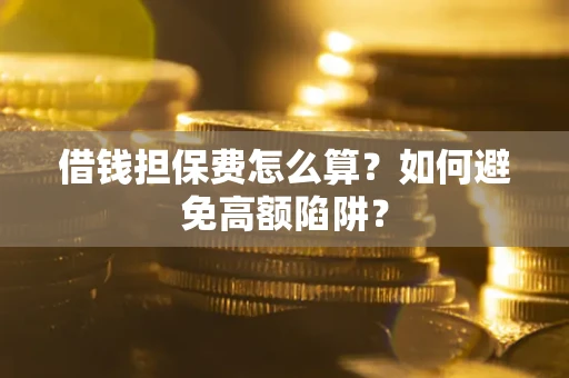 北京借钱担保费怎么算？如何避免高额陷阱？
