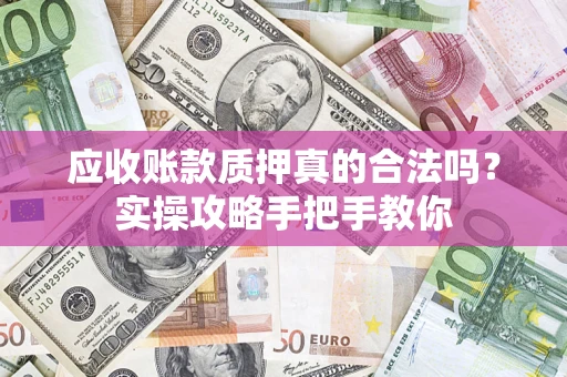 北京应收账款质押真的合法吗？实操攻略手把手教你
