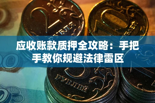 北京应收账款质押全攻略：手把手教你规避法律雷区