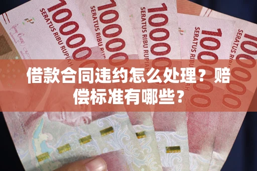 北京借款合同违约怎么处理？赔偿标准有哪些？
