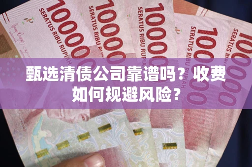 北京甄选清债公司靠谱吗？收费如何规避风险？