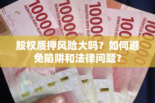 北京股权质押风险大吗？如何避免陷阱和法律问题？