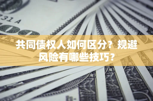 北京共同债权人如何区分？规避风险有哪些技巧？