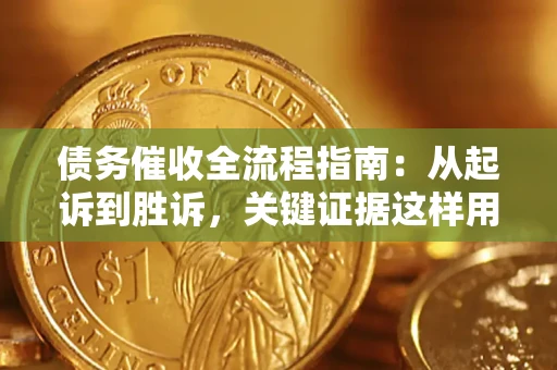 北京债务催收全流程指南：从起诉到胜诉，关键证据这样用
