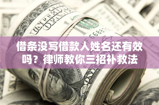 北京借条没写借款人姓名还有效吗？律师教你三招补救法