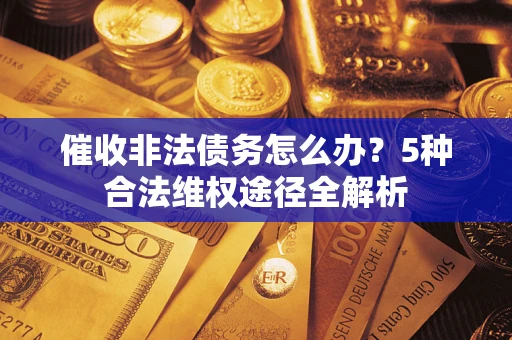 北京催收非法债务怎么办？5种合法维权途径全解析