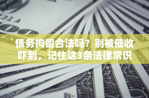北京债务拘留合法吗?别被催收吓到,记住这3条法律常识 北京债务拘留合法吗?别被催收吓到,记住这3条法律常识