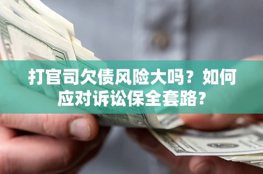 北京打官司欠债风险大吗？如何应对诉讼保全套路？