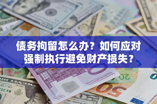 北京债务拘留怎么办？如何应对强制执行避免财产损失？