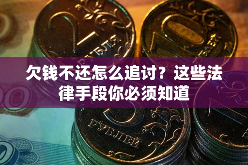 北京欠钱不还怎么追讨？这些法律手段你必须知道