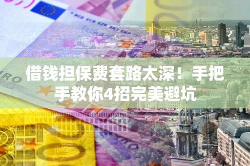 北京借钱担保费套路太深！手把手教你4招完美避坑
