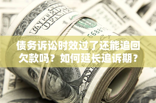 北京债务诉讼时效过了还能追回欠款吗？如何延长追诉期？