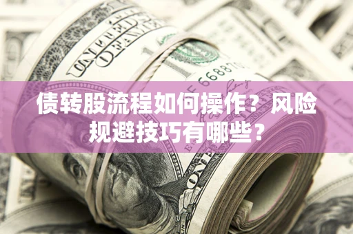 北京债转股流程如何操作？风险规避技巧有哪些？