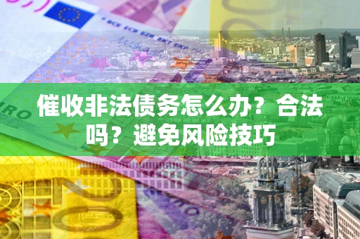 北京催收非法债务怎么办？合法吗？避免风险技巧