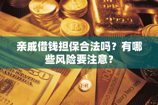 北京亲戚借钱担保合法吗？有哪些风险要注意？