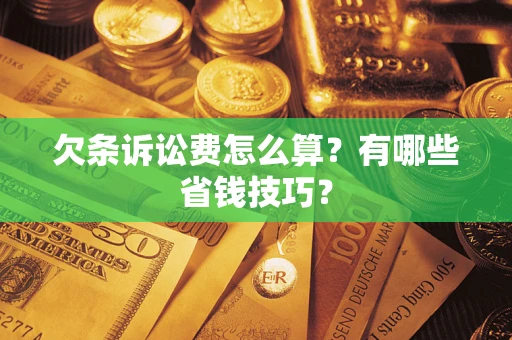 北京欠条诉讼费怎么算？有哪些省钱技巧？