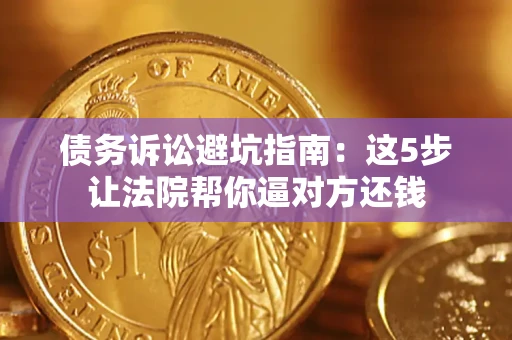 北京债务诉讼避坑指南：这5步让法院帮你逼对方还钱