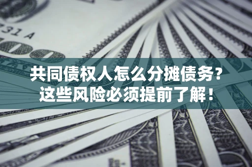 北京共同债权人怎么分摊债务？这些风险必须提前了解！