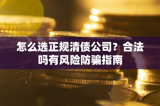 北京怎么选正规清债公司？合法吗有风险防骗指南