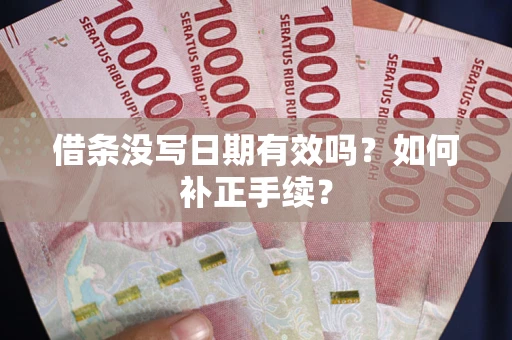 北京借条没写日期有效吗？如何补正手续？