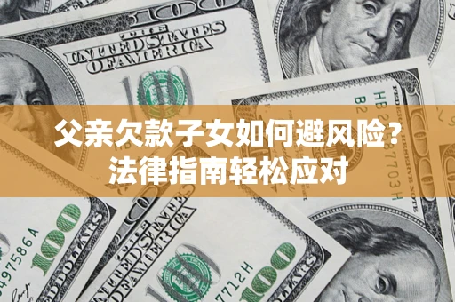北京父亲欠款子女如何避风险？法律指南轻松应对