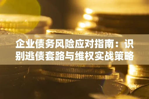 北京企业债务风险应对指南：识别逃债套路与维权实战策略