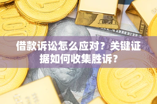 北京借款诉讼怎么应对？关键证据如何收集胜诉？