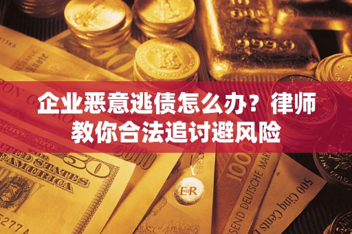 北京企业恶意逃债怎么办？律师教你合法追讨避风险