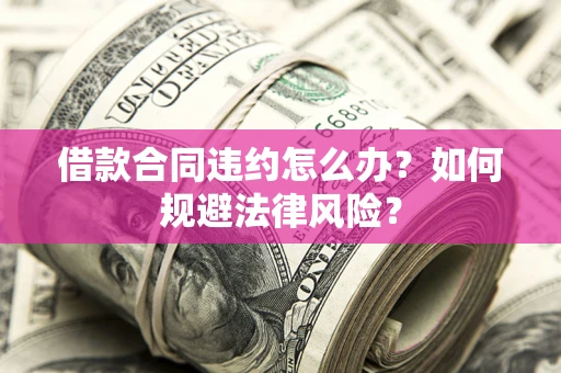 北京借款合同违约怎么办？如何规避法律风险？