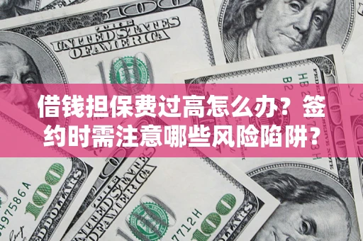 北京借钱担保费过高怎么办？签约时需注意哪些风险陷阱？