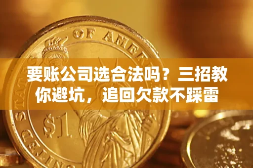 北京要账公司选合法吗？三招教你避坑，追回欠款不踩雷