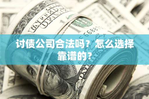 北京讨债公司合法吗？怎么选择靠谱的？