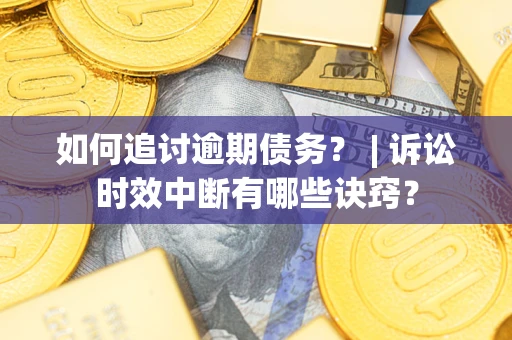 北京如何追讨逾期债务？ | 诉讼时效中断有哪些诀窍？