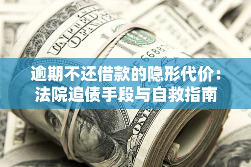 北京逾期不还借款的隐形代价：法院追债手段与自救指南
