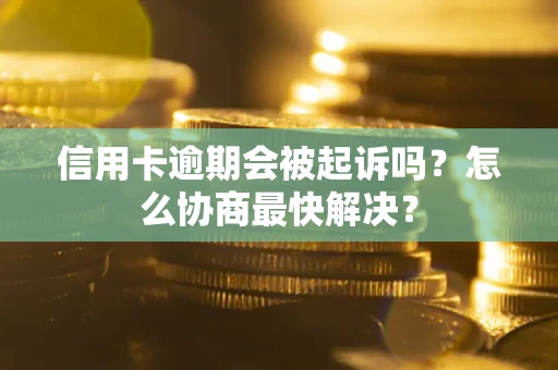 北京信用卡逾期会被起诉吗？怎么协商最快解决？