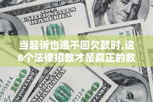 北京当起诉也追不回欠款时,这6个法律招数才是真正的救命稻草