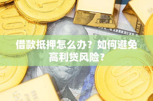 北京借款抵押怎么办？如何避免高利贷风险？