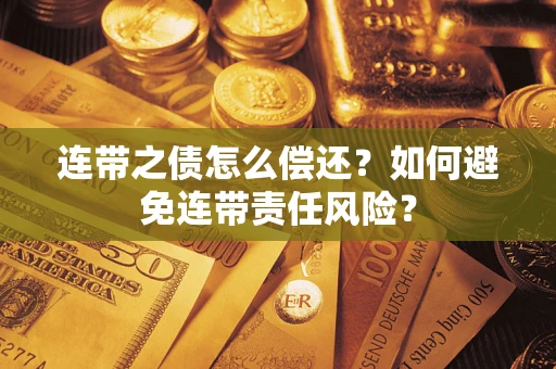 北京连带之债怎么偿还？如何避免连带责任风险？