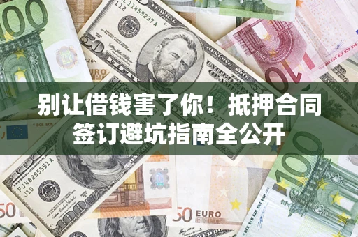 北京别让借钱害了你！抵押合同签订避坑指南全公开