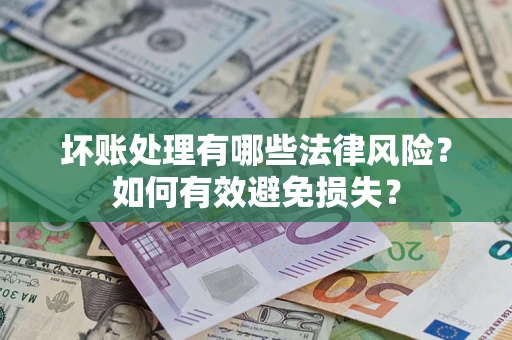 北京坏账处理有哪些法律风险？如何有效避免损失？