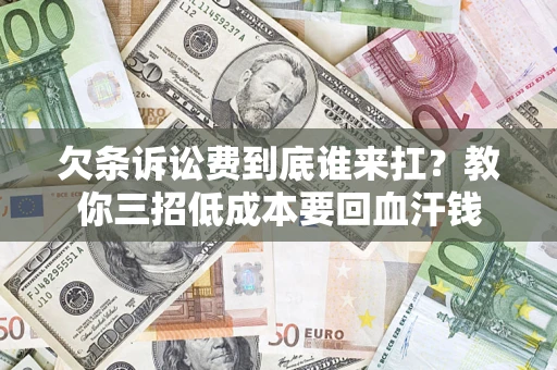 北京欠条诉讼费到底谁来扛？教你三招低成本要回血汗钱