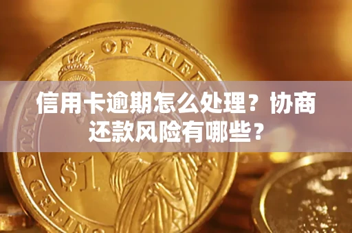 北京信用卡逾期怎么处理？协商还款风险有哪些？